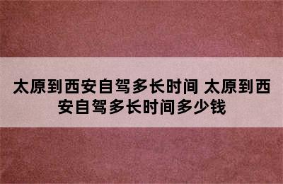 太原到西安自驾多长时间 太原到西安自驾多长时间多少钱